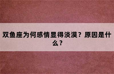 双鱼座为何感情显得淡漠？原因是什么？