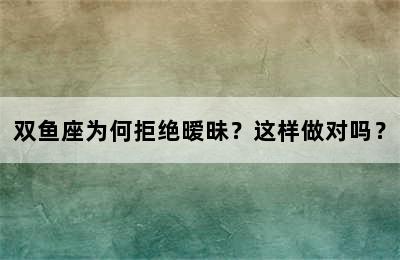 双鱼座为何拒绝暧昧？这样做对吗？