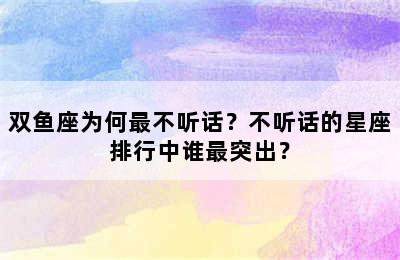 双鱼座为何最不听话？不听话的星座排行中谁最突出？
