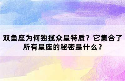 双鱼座为何独揽众星特质？它集合了所有星座的秘密是什么？