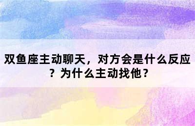 双鱼座主动聊天，对方会是什么反应？为什么主动找他？