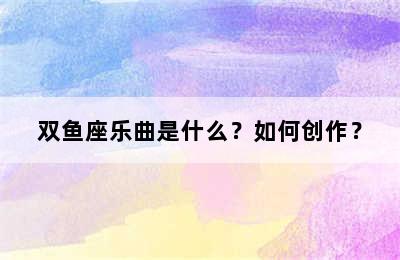 双鱼座乐曲是什么？如何创作？