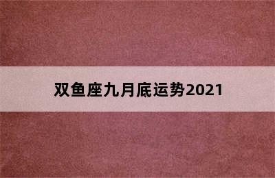 双鱼座九月底运势2021