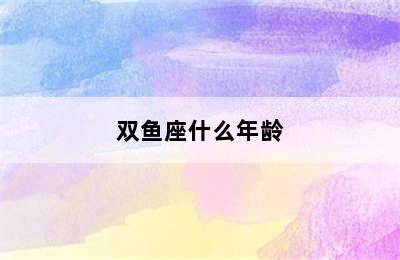 双鱼座什么年龄