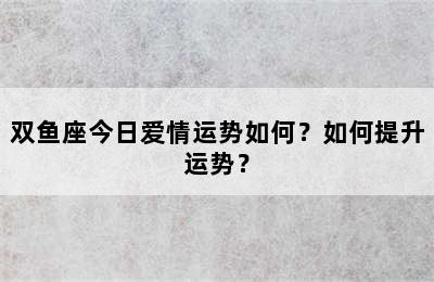 双鱼座今日爱情运势如何？如何提升运势？