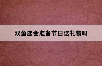 双鱼座会准备节日送礼物吗