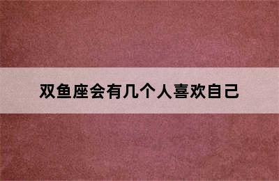 双鱼座会有几个人喜欢自己