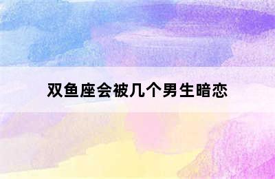 双鱼座会被几个男生暗恋