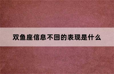 双鱼座信息不回的表现是什么