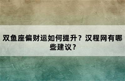 双鱼座偏财运如何提升？汉程网有哪些建议？