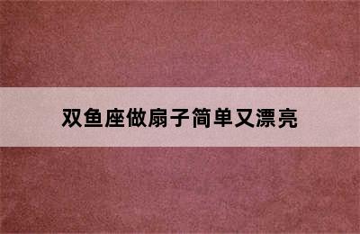 双鱼座做扇子简单又漂亮