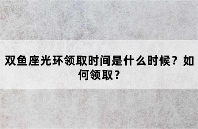 双鱼座光环领取时间是什么时候？如何领取？