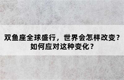 双鱼座全球盛行，世界会怎样改变？如何应对这种变化？