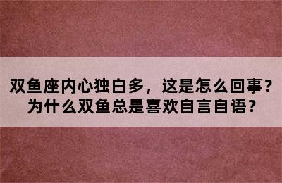 双鱼座内心独白多，这是怎么回事？为什么双鱼总是喜欢自言自语？