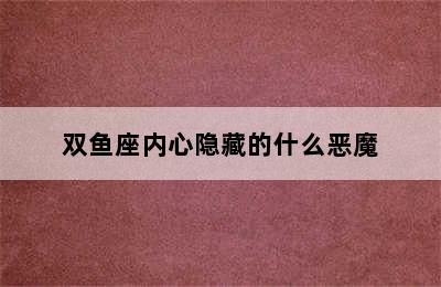 双鱼座内心隐藏的什么恶魔