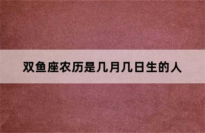 双鱼座农历是几月几日生的人