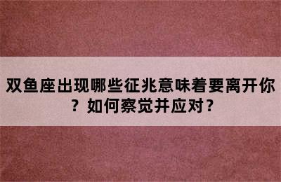 双鱼座出现哪些征兆意味着要离开你？如何察觉并应对？