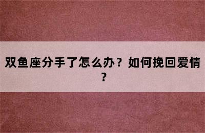 双鱼座分手了怎么办？如何挽回爱情？