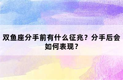 双鱼座分手前有什么征兆？分手后会如何表现？