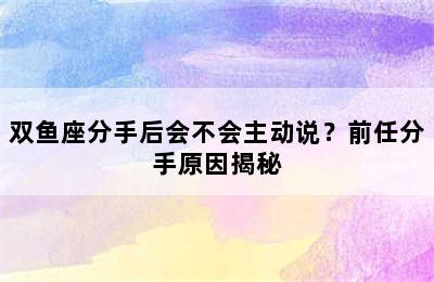 双鱼座分手后会不会主动说？前任分手原因揭秘