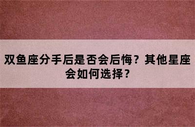 双鱼座分手后是否会后悔？其他星座会如何选择？