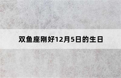 双鱼座刚好12月5日的生日