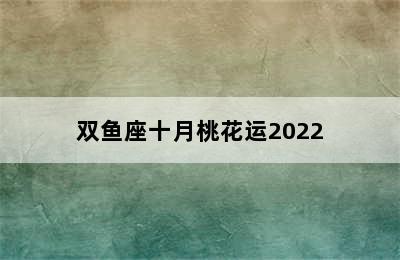 双鱼座十月桃花运2022