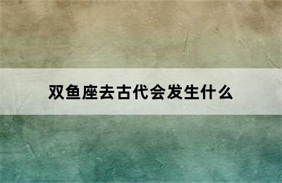 双鱼座去古代会发生什么