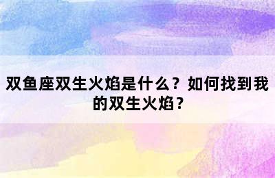 双鱼座双生火焰是什么？如何找到我的双生火焰？