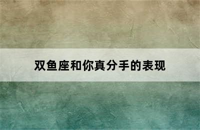 双鱼座和你真分手的表现