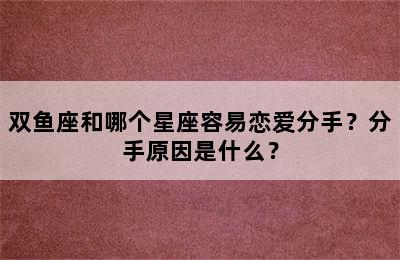 双鱼座和哪个星座容易恋爱分手？分手原因是什么？