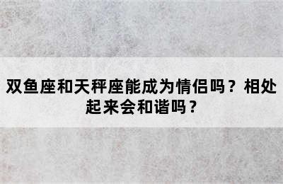 双鱼座和天秤座能成为情侣吗？相处起来会和谐吗？