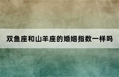 双鱼座和山羊座的婚姻指数一样吗