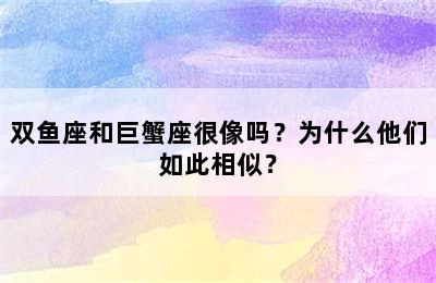 双鱼座和巨蟹座很像吗？为什么他们如此相似？