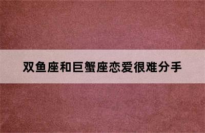 双鱼座和巨蟹座恋爱很难分手