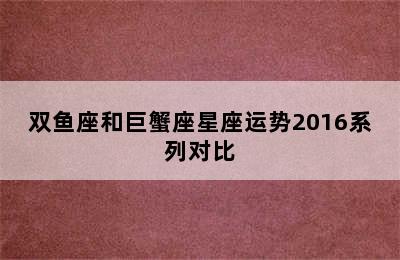 双鱼座和巨蟹座星座运势2016系列对比