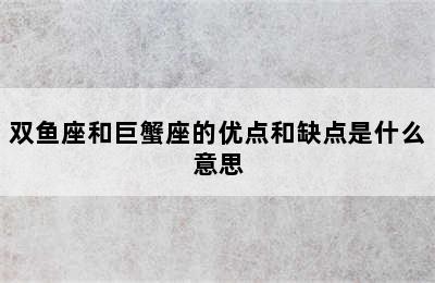 双鱼座和巨蟹座的优点和缺点是什么意思