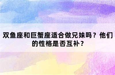 双鱼座和巨蟹座适合做兄妹吗？他们的性格是否互补？