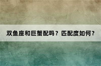 双鱼座和巨蟹配吗？匹配度如何？