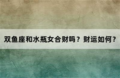 双鱼座和水瓶女合财吗？财运如何？