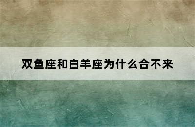 双鱼座和白羊座为什么合不来