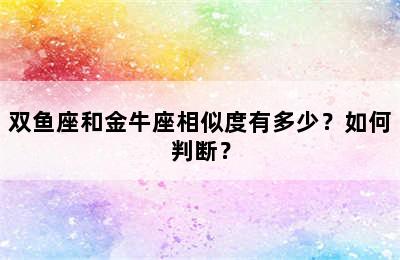 双鱼座和金牛座相似度有多少？如何判断？