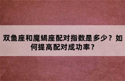双鱼座和魔蝎座配对指数是多少？如何提高配对成功率？