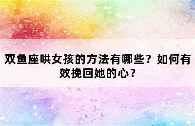 双鱼座哄女孩的方法有哪些？如何有效挽回她的心？