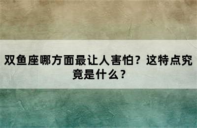 双鱼座哪方面最让人害怕？这特点究竟是什么？