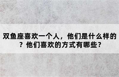 双鱼座喜欢一个人，他们是什么样的？他们喜欢的方式有哪些？