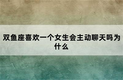 双鱼座喜欢一个女生会主动聊天吗为什么