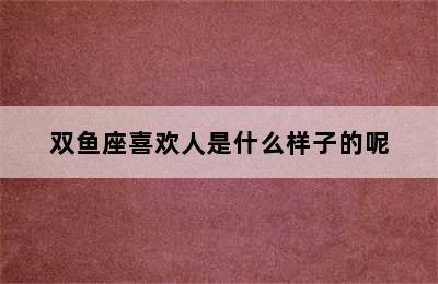 双鱼座喜欢人是什么样子的呢