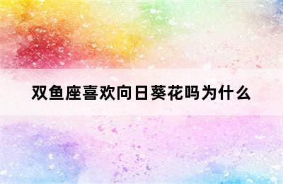 双鱼座喜欢向日葵花吗为什么