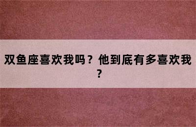 双鱼座喜欢我吗？他到底有多喜欢我？